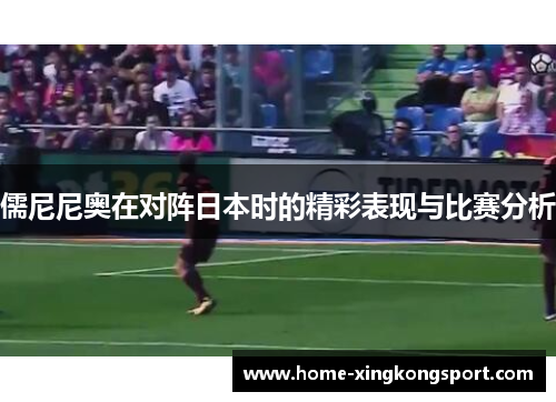 儒尼尼奥在对阵日本时的精彩表现与比赛分析