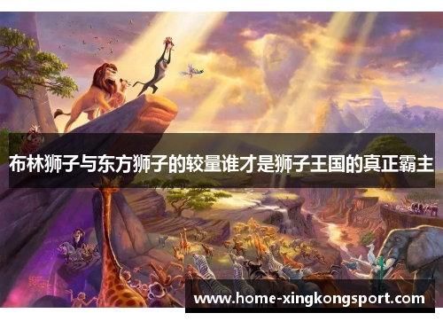 布林狮子与东方狮子的较量谁才是狮子王国的真正霸主