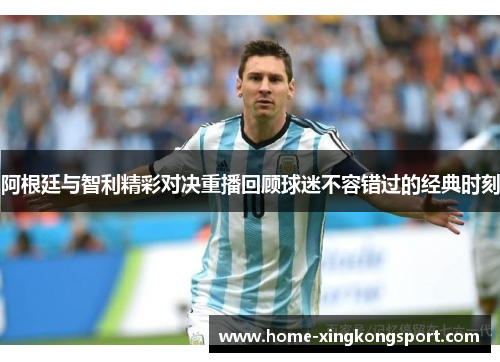 阿根廷与智利精彩对决重播回顾球迷不容错过的经典时刻