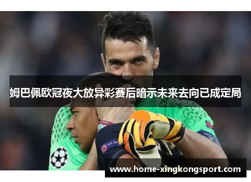 姆巴佩欧冠夜大放异彩赛后暗示未来去向已成定局